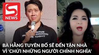 Bà Phương Hằng tuyên bố sẽ đến tận nhà đánh Trấn Thành vì 'chửi những người chính nghĩa'