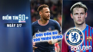 Điểm tin 90+ ngày 2/7| Neymar đòi 200 triệu euro mới rời PSG;Chelsea gia nhập cuộc đua giành De Jong