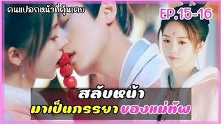 สลับหน้ามาเป็นภรรยาของแม่ทัพผู้คลั่งรัก EP.15-16 #คนแปลกหน้าที่คุ้นเคยสปอย