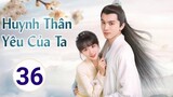 Huynh Thân Yêu Của Ta - TẬP 36 | Phim ngôn tình Cổ Trang siêu và lắng đọng, lịch chiếu phim|TOP Hoa Hàn
