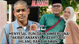 Menyesal Pun Dah Tak Berguna!Akibat Anaknya, Kazar Saisi Hilang Ramai Kawan?