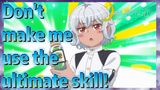 Don't make me use the ultimate skill!
