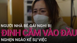 Lời kể của người nhà bé gái nghi bị đinh cắm vào đầu: 7 tháng sống với mẹ, 4 lần nhập viện | VTC Now