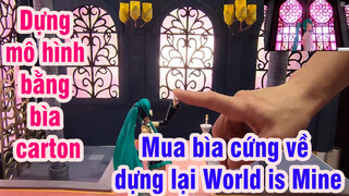 Dựng mô hình bằng bìa carton. Mua bìa cứng về dựng lại World is Mine.