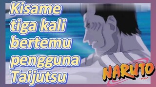 Kisame tiga kali bertemu pengguna Taijutsu