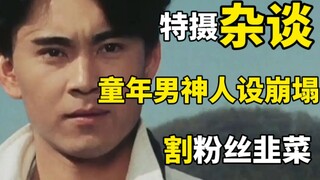 【特摄杂谈】童年男神人设崩塌？疯狂割粉丝韭菜？