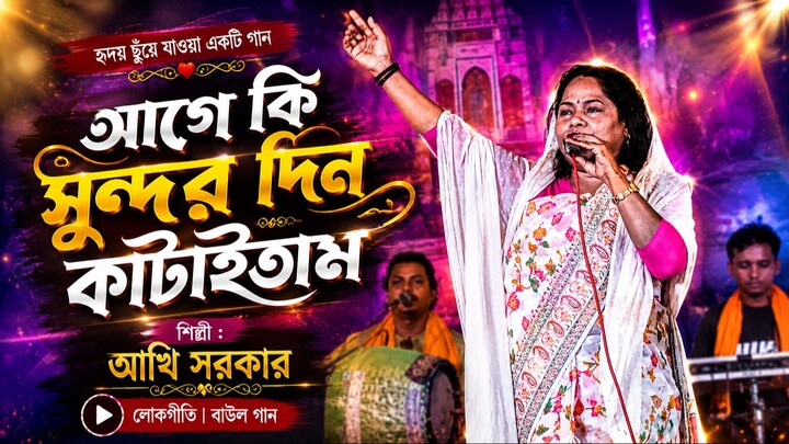 আগে কি সুন্দর দিন কাটাইতাম | আঁখি সরকার | Live Stage Performance | Bangla Baul Song 2026