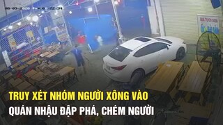 Truy xét nhóm người đạp hàng rào, xông vào quán nhậu đập phá, chém người