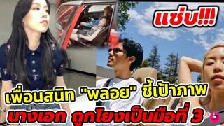แซ่บ!!! เพื่อนสนิท "พลอย หอวัง" ชี้เป้าภาพนางเอกถูกโยงเป็นมือที่ 3 #พลอยหอวัง