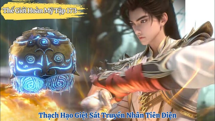 Thế Giới Hoàn Mỹ Tập 173 Thuyết Minh | Thạch Hạo Diệt Sát Truyền Nhân Tiên Điện