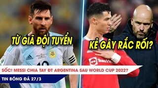 TIN BÓNG ĐÁ 27/3:SỐC Messi từ giã ĐTQG sau WC2022? Chưa đến, Ten Hag đã được khuyên loại bỏ Ronaldo?