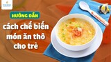 Hướng dẫn cách chế biến món ăn thô cho trẻ | BS Phạm Lan Hương, BV Vinmec Times City