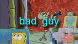 [Musik]<Bad guy> musik MAD |SpogeBob