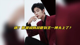 【博君一肖】啥？你是说桶桶实锤肖战管到王一博头上了吗？