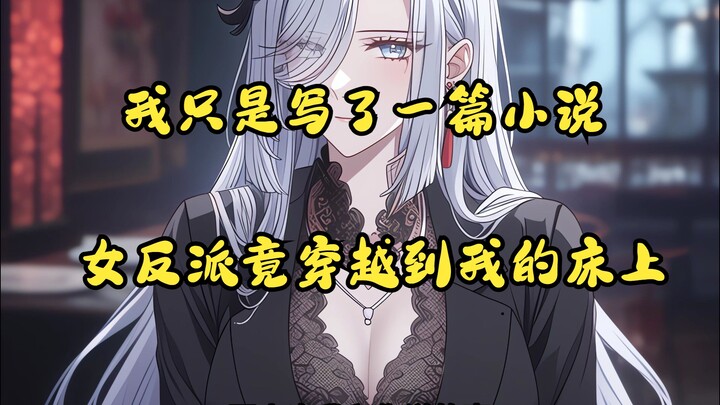 我只是写了一篇小说，书里的女反派竟穿越到现实世界