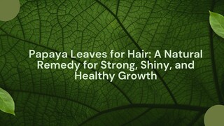 Papaya Leaves for Hair: A Natural Remedy for Strong, Shiny, and Healthy Growth