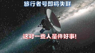 即将失联，旅行者号已到生命末期，这对一些人是好事