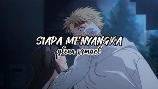 [AMV] SIAPA MENYANGKA - GLENN SAMUEL