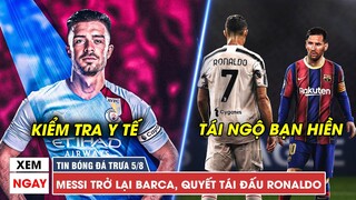BẢN TIN TRƯA 05/08: MUỐN ĐẤU RONALDO, MESSI TRỞ LẠI BARCELONA, JACK GREALISH ĐANG KIỂM TRA Y TẾ