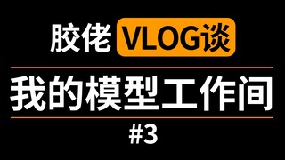 【胶佬Vlog谈】第三期#我的模型工作间
