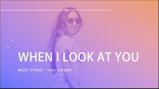 ' WHEN I LOOK AT YOU '  -  MILEY CYRUS - YZAI ( COVER )
