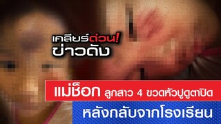 แม่ช็อก !! ลูก 4 ขวบ เจ็บหนักหลังกลับจาก ร.ร. l เคลียร์ด่วน! ข่าวดัง