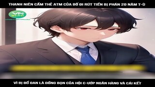 Review truyện: Thanh niên cầm thẻ atm của bố đi rút tiền bị phán 20 năm t-ù, vì bị đổ oan là đồng