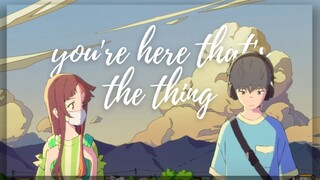 【AMV】You're Here That's the Thing | Words Bubble Up Like Soda Pop