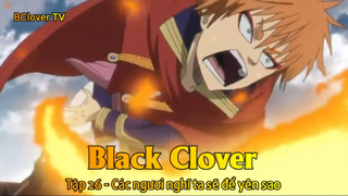 Black Clover Tập 26 - Các ngươi nghĩ ta sẽ để yên sao