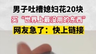 男子吐槽媳妇花20块买“世上最没用的东西”，网友急了：快上链接