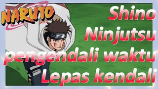 Shino Ninjutsu pengendali waktu Lepas kendali