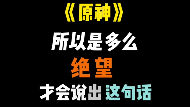 《เก็นชินอิมแพกต์》 ต้องสิ้นหวังขนาดไหนถึงพูดประโยคนี้ออกมาได้?