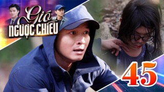 GIÓ NGƯỢC CHIỀU TẬP 45 | Phim truyền hình đặc sắc nhất 2025 | Phim truyện Việt Nam | PHIM THVL