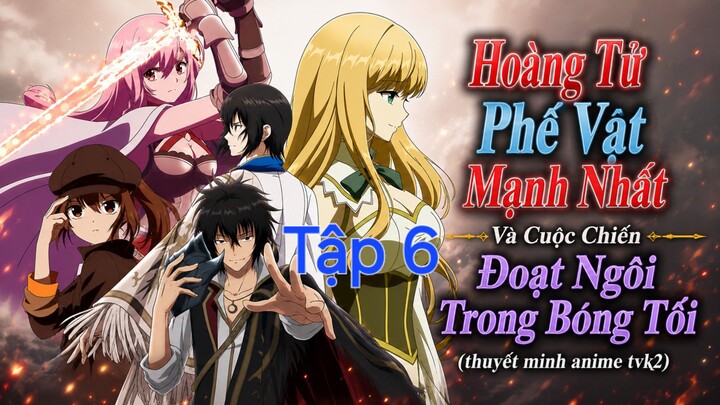 Hoàng Tử Phế Vật Mạnh Nhất Và Cuộc Chiến Đoạt Ngôi Trong Bóng Tối Tập 6 thuyết minh