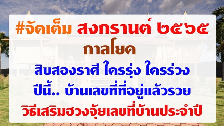 #สงกรานต์๒๕๖๕ จัดเต็ม กาลโยค, ๑๒ ราศีใครรุ่งใครร่วง, บ้านเลขที่อยู่แล้วรวยปีนี้,  วิธีเสริมฮวงจุ้ย