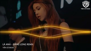 LÀ ANH - ĐĂNG LONG REMIX || NHẠC HOT TIK TOK 2023