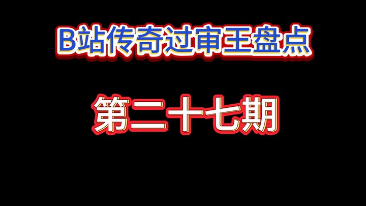 Bảng tổng hợp “Vua duyệt video huyền thoại” trên Bilibili: Kỳ 27