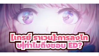 [เกรย์ ราเวน]:การลงโทษ|ทำไมถึงชอบ ED?