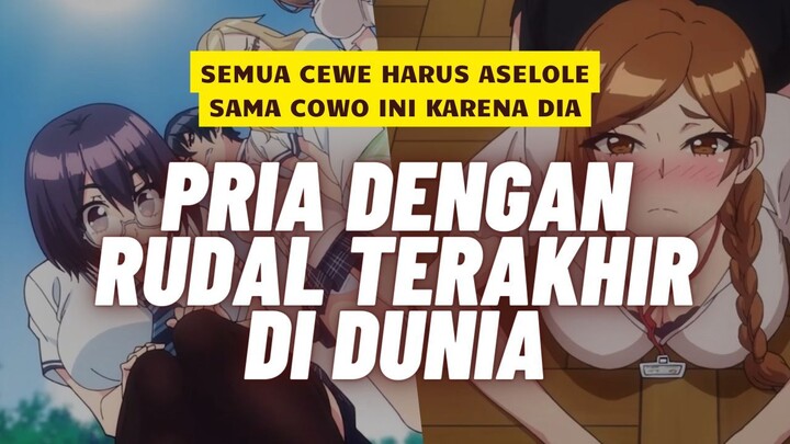 SEMUA CEWE MAU ASOY SAMA DIA SI RUDAL TERAKHIR - ALUR CERITA HANIME