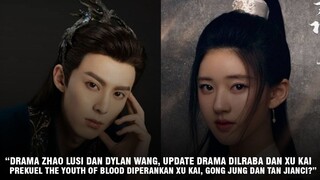 Drama Baru Zhao Lusi & Dylan Wang | Update Drama Xu Kai & Dilraba | Prekuel Drama The Youth of Blood