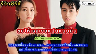 [รีวิวซีรีส์จีนมาใหม่] เรื่อง Men in Loveขอให้เธอเจอแฟนแบบฉัน |ติ่งตาแฉะ