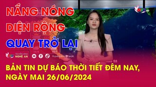 Bản tin Dự báo thời tiết đêm nay, ngày mai 26/06/2024: Nắng nóng diện rộng quay trở lại