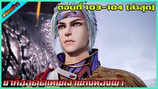 [สปอย] (ข้าคืออดีตเทพเจ้าแห่งท้องฟ้า) จุดสูงสุดอยู่แค่เอื้อม | ตอนที่ 103-104 | อนิเมะจีน