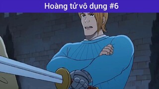 Hoàng tử vô dụng p6