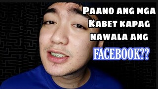 PAANO KAPAG NAWALA ANG FACEBOOK? || Pano na ang mga kabet?