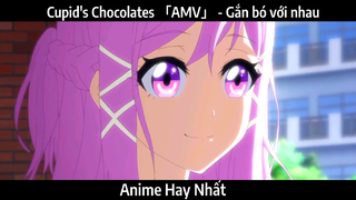 Cupid's Chocolates 「AMV」 - Gắn bó với nhau | hay nhất