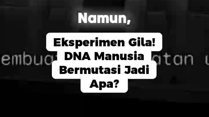 Eksperimen Gila! DNA Manusia Bermutasi Jadi Apa_