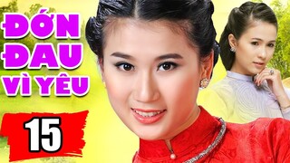 Đớn Đau Vì Yêu - Tập 15 | Phim Tình Cảm Việt Nam Mới Hay Nhất
