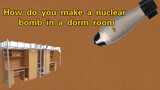 Make a low yield nuclear bomb in your dorm