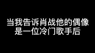 【肖战为偶像反黑】当我告诉肖战他的偶像是一位冷门歌手后